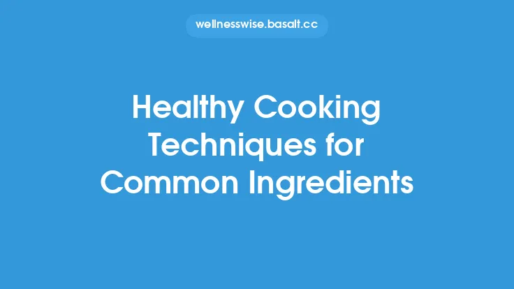 Healthy Cooking Techniques for Common Ingredients Thumbnail
