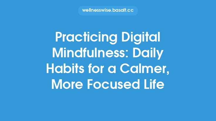 Practicing Digital Mindfulness: Daily Habits for a Calmer, More Focused Life Thumbnail