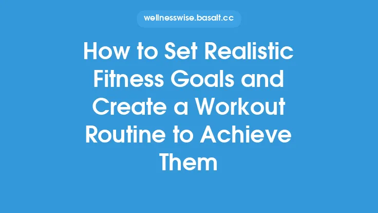 How to Set Realistic Fitness Goals and Create a Workout Routine to Achieve Them Thumbnail